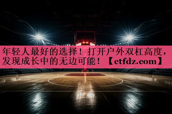 年轻人最好的选择！打开户外双杠高度，发现成长中的无边可能！