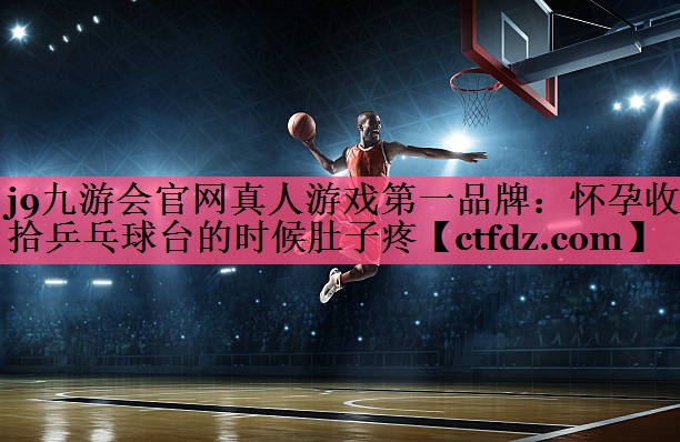 怀孕收拾乒乓球台的时候肚子疼 怀孕收拾乒乓球台的时候肚子疼